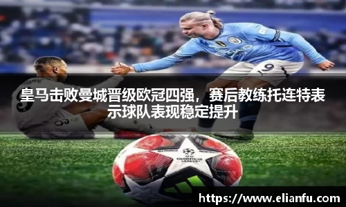 皇马击败曼城晋级欧冠四强，赛后教练托连特表示球队表现稳定提升