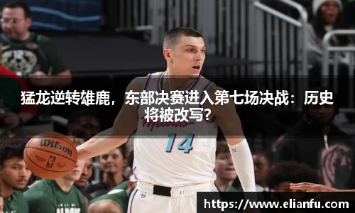 猛龙逆转雄鹿，东部决赛进入第七场决战：历史将被改写？
