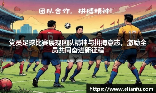 党员足球比赛展现团队精神与拼搏意志，激励全员共同奋进新征程