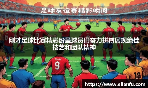刚才足球比赛精彩纷呈球员们奋力拼搏展现绝佳技艺和团队精神