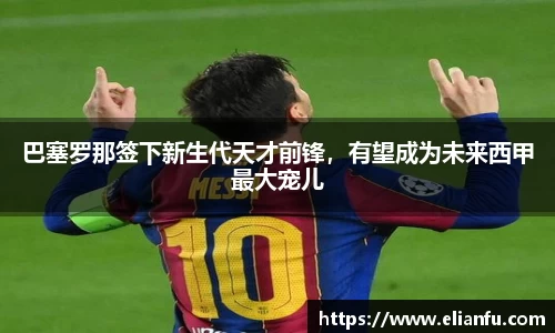 巴塞罗那签下新生代天才前锋，有望成为未来西甲最大宠儿