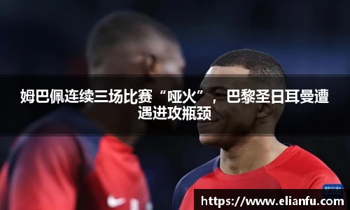 姆巴佩连续三场比赛“哑火”，巴黎圣日耳曼遭遇进攻瓶颈