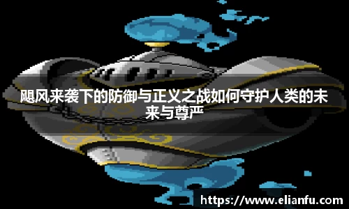 飓风来袭下的防御与正义之战如何守护人类的未来与尊严