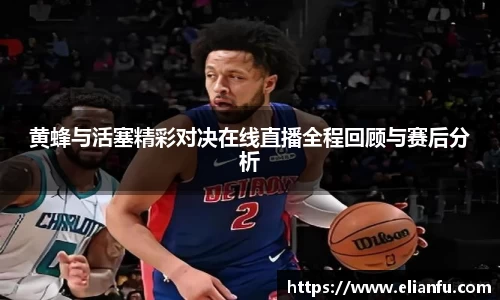 黄蜂与活塞精彩对决在线直播全程回顾与赛后分析