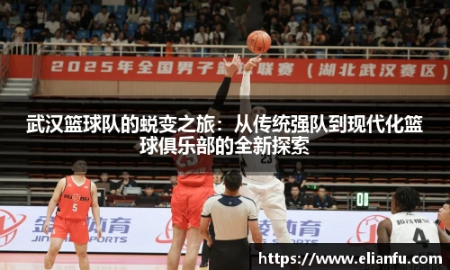 武汉篮球队的蜕变之旅：从传统强队到现代化篮球俱乐部的全新探索