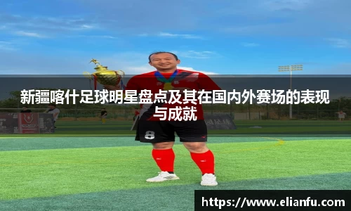 新疆喀什足球明星盘点及其在国内外赛场的表现与成就