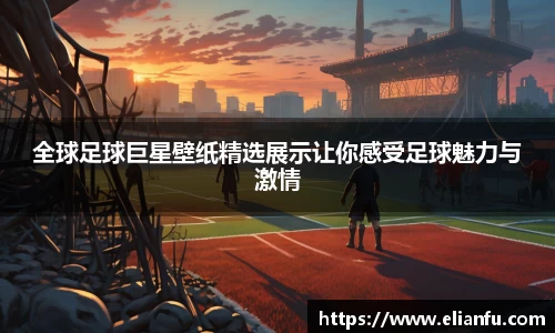 全球足球巨星壁纸精选展示让你感受足球魅力与激情