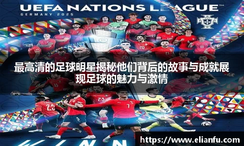最高清的足球明星揭秘他们背后的故事与成就展现足球的魅力与激情