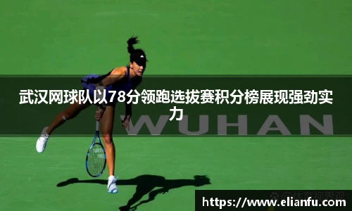 武汉网球队以78分领跑选拔赛积分榜展现强劲实力